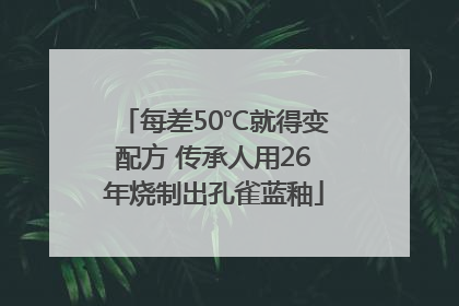 每差50℃就得变配方 传承人用26年烧制出孔雀蓝釉
