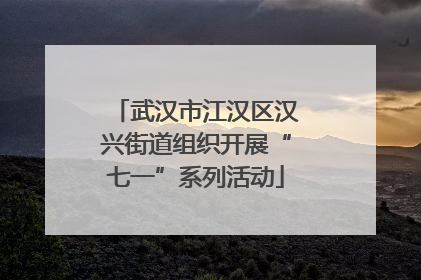 武汉市江汉区汉兴街道组织开展“七一”系列活动