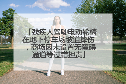 残疾人驾驶电动轮椅在地下停车场坡道摔伤，商场因未设置无障碍通道等过错担责