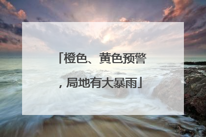 橙色、黄色预警，局地有大暴雨