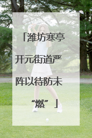 潍坊寒亭开元街道严阵以待防未“燃”