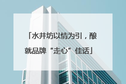 水井坊以情为引，酿就品牌“走心”佳话