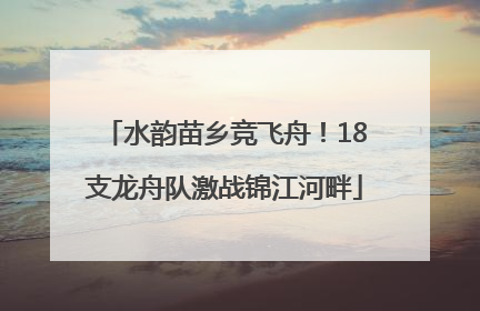 水韵苗乡竞飞舟！18支龙舟队激战锦江河畔