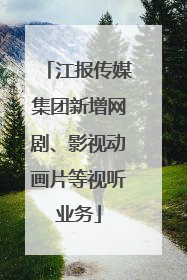 江报传媒集团新增网剧、影视动画片等视听业务