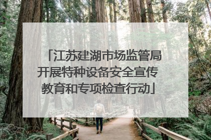 江苏建湖市场监管局开展特种设备安全宣传教育和专项检查行动