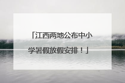 江西两地公布中小学暑假放假安排！