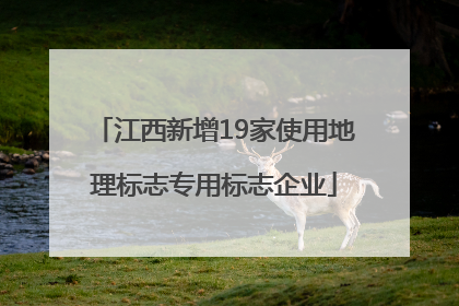 江西新增19家使用地理标志专用标志企业