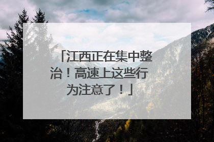 江西正在集中整治！高速上这些行为注意了！