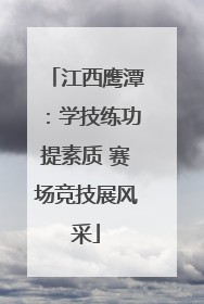 江西鹰潭：学技练功提素质 赛场竞技展风采