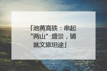 池黄高铁：串起“两山”盛景，铺就文旅坦途