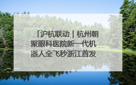 沪杭联动｜杭州朝聚眼科医院新一代机器人全飞秒浙江首发庆典仪式圆满落幕