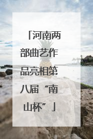 河南两部曲艺作品亮相第八届“南山杯”