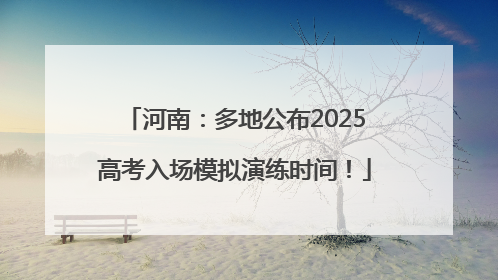 河南：多地公布2025高考入场模拟演练时间！