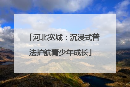 河北宽城：沉浸式普法护航青少年成长