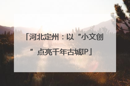 河北定州：以“小文创”点亮千年古城IP