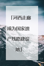 河西走廊成为国家遗产线路建设地