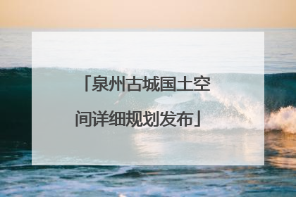 泉州古城国土空间详细规划发布
