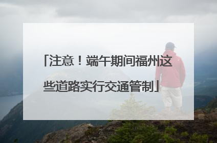 注意！端午期间福州这些道路实行交通管制
