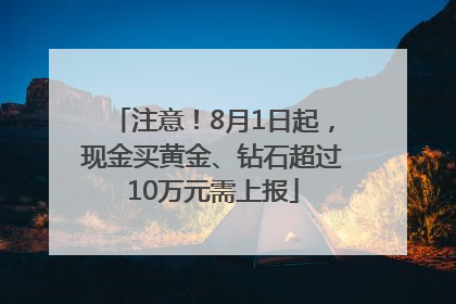 注意！8月1日起，现金买黄金、钻石超过10万元需上报