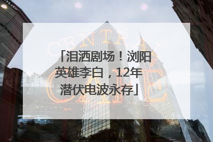 泪洒剧场！浏阳英雄李白，12年潜伏电波永存