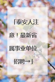 泰安人注意！最新省属事业单位招聘→