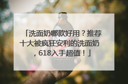 洗面奶哪款好用？推荐十大被疯狂安利的洗面奶，618入手超值！