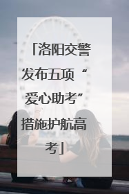 洛阳交警发布五项“爱心助考”措施护航高考