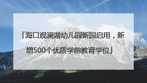 海口观澜湖幼儿园新园启用，新增500个优质学前教育学位