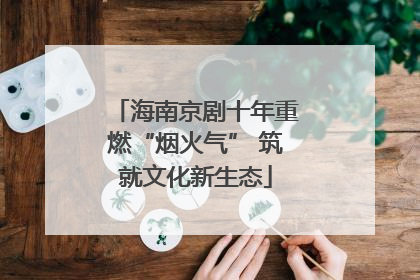 海南京剧十年重燃“烟火气” 筑就文化新生态