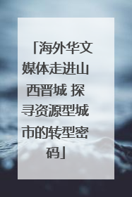 海外华文媒体走进山西晋城 探寻资源型城市的转型密码