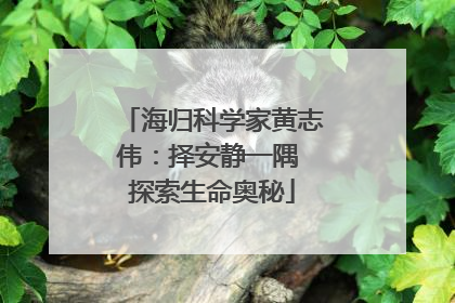 海归科学家黄志伟：择安静一隅 探索生命奥秘