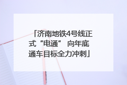 济南地铁4号线正式“电通” 向年底通车目标全力冲刺