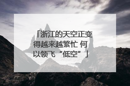 浙江的天空正变得越来越繁忙 何以领飞“低空”