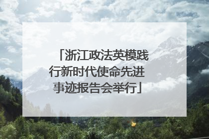 浙江政法英模践行新时代使命先进事迹报告会举行