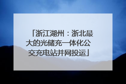 浙江湖州：浙北最大的光储充一体化公交充电站并网投运