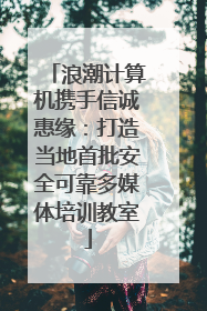浪潮计算机携手信诚惠缘：打造当地首批安全可靠多媒体培训教室