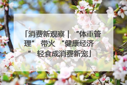消费新观察｜“体重管理” 带火 “健康经济” 轻食成消费新宠
