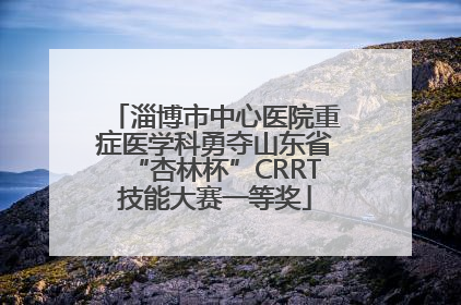 淄博市中心医院重症医学科勇夺山东省“杏林杯”CRRT技能大赛一等奖