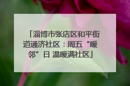 淄博市张店区和平街道通济社区：周五“暖邻”日 温暖满社区