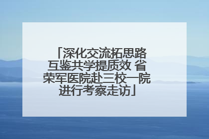 深化交流拓思路 互鉴共学提质效 省荣军医院赴三校一院进行考察走访