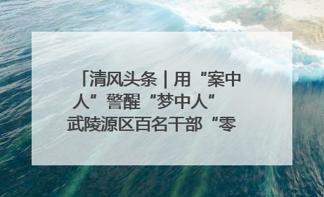 清风头条｜用“案中人”警醒“梦中人” 武陵源区百名干部“零距离”接受警示教育