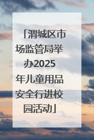 渭城区市场监管局举办2025年儿童用品安全行进校园活动