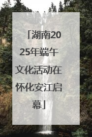 湖南2025年端午文化活动在怀化安江启幕
