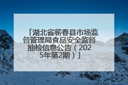 湖北省蕲春县市场监督管理局食品安全监督抽检信息公告（2025年第2期）