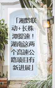 湘黔联动+长株潭提速！湖南这两个高速公路项目有新进展