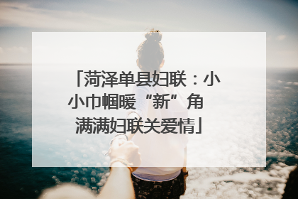 菏泽单县妇联：小小巾帼暖“新”角 满满妇联关爱情