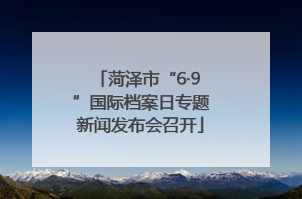 菏泽市“6·9”国际档案日专题新闻发布会召开