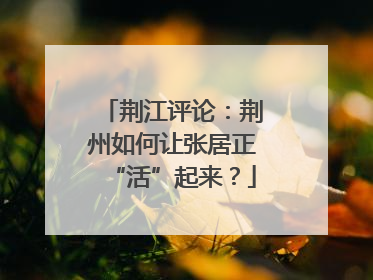 荆江评论：荆州如何让张居正“活”起来？