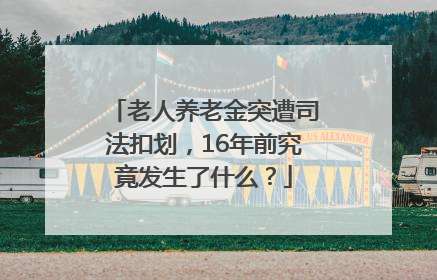 老人养老金突遭司法扣划，16年前究竟发生了什么？