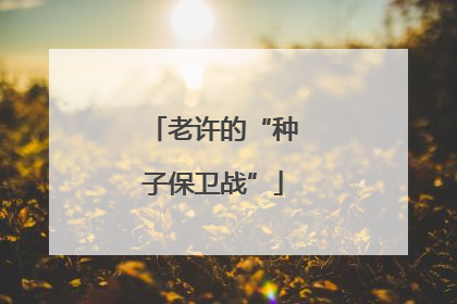 老许的“种子保卫战”